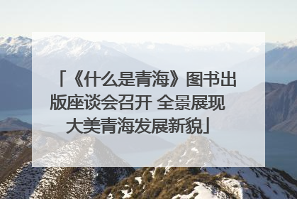 《什么是青海》图书出版座谈会召开 全景展现大美青海发展新貌