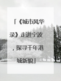 《城市风华录》走进宁波，探寻千年港城新貌
