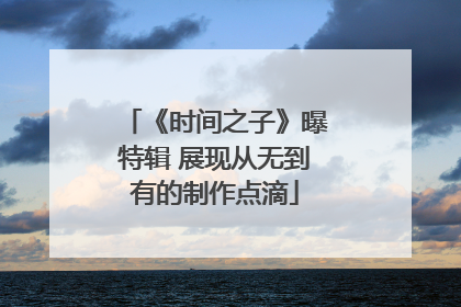 《时间之子》曝特辑 展现从无到有的制作点滴