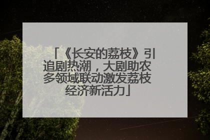 《长安的荔枝》引追剧热潮，大剧助农多领域联动激发荔枝经济新活力