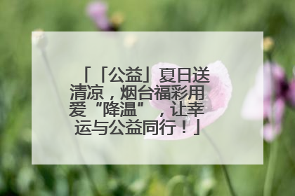 「公益」夏日送清凉，烟台福彩用爱“降温”，让幸运与公益同行！