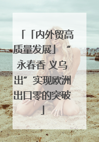 「内外贸高质量发展」“永春香 义乌出”实现欧洲出口零的突破