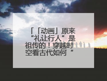 「动画」原来“礼让行人”是祖传的！穿越时空看古代如何“文明出行”