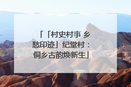 「村史村事 乡愁印迹」纪堂村：侗乡古韵焕新生