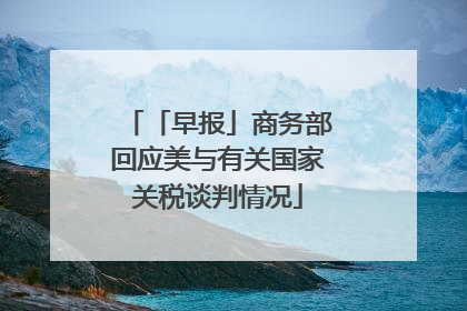 「早报」商务部回应美与有关国家关税谈判情况
