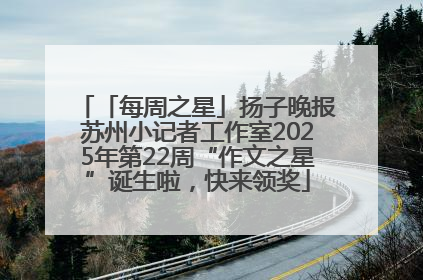 「每周之星」扬子晚报苏州小记者工作室2025年第22周“作文之星”诞生啦，快来领奖