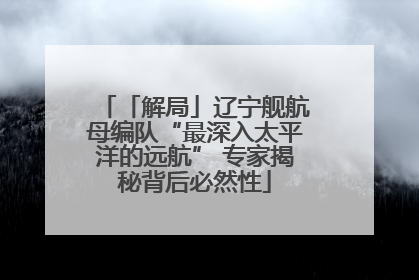 「解局」辽宁舰航母编队“最深入太平洋的远航” 专家揭秘背后必然性