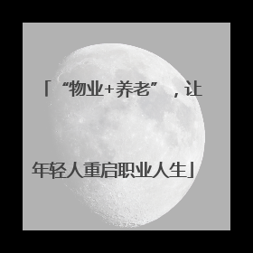 “物业+养老”，让年轻人重启职业人生