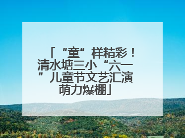 “童”样精彩！清水塘三小“六一”儿童节文艺汇演萌力爆棚