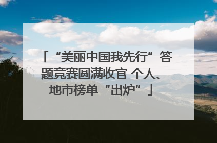 “美丽中国我先行”答题竞赛圆满收官 个人、地市榜单“出炉”