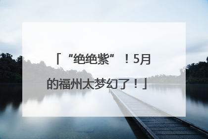 “绝绝紫”！5月的福州太梦幻了！