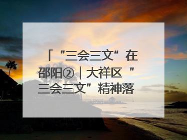 “三会三文”在邵阳②｜大祥区“三会三文”精神落地有声 以实干实绩助力区域高质量发展