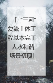“三河”复流主体工程基本完工 人水和谐场景初现