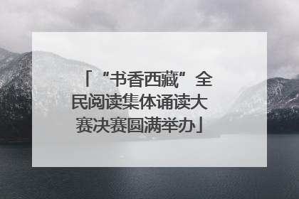 “书香西藏”全民阅读集体诵读大赛决赛圆满举办