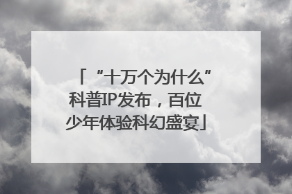 “十万个为什么”科普IP发布，百位少年体验科幻盛宴