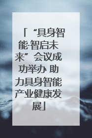 “具身智能·智启未来”会议成功举办 助力具身智能产业健康发展