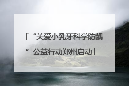 “关爱小乳牙科学防龋”公益行动郑州启动