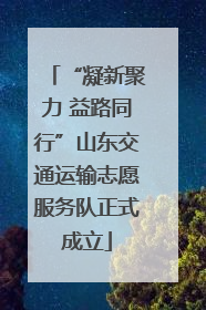 “凝新聚力 益路同行”山东交通运输志愿服务队正式成立
