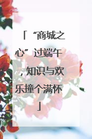 “商城之心”过端午，知识与欢乐撞个满怀