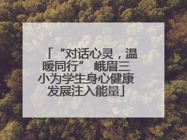 “对话心灵，温暖同行” 峨眉三小为学生身心健康发展注入能量