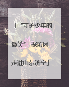 “守护少年的微笑” 探访团走进山东济宁