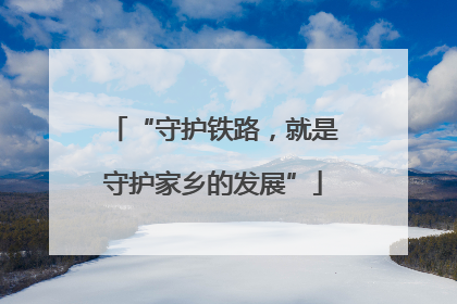 “守护铁路，就是守护家乡的发展”