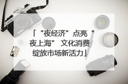 “夜经济”点亮“夜上海” 文化消费绽放市场新活力