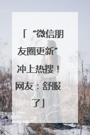 “微信朋友圈更新”冲上热搜！网友：舒服了