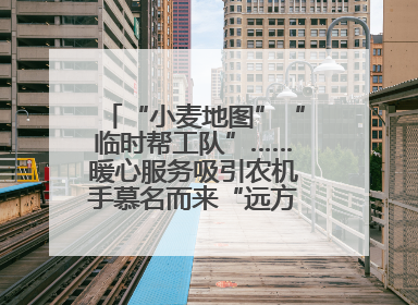 “小麦地图”“临时帮工队”……暖心服务吸引农机手慕名而来“远方的家”