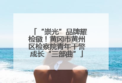 “崇光”品牌耀检徽！黄冈市黄州区检察院青年干警成长“三部曲”
