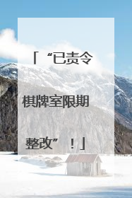 “已责令棋牌室限期整改”！