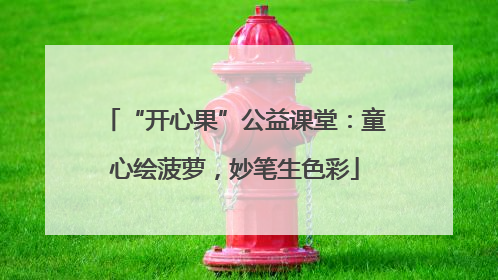 “开心果”公益课堂：童心绘菠萝，妙笔生色彩