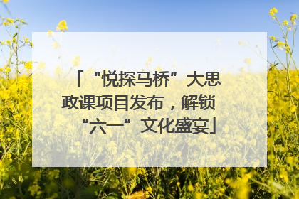 “悦探马桥”大思政课项目发布，解锁“六一”文化盛宴