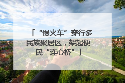 “慢火车”穿行多民族聚居区，架起便民“连心桥”