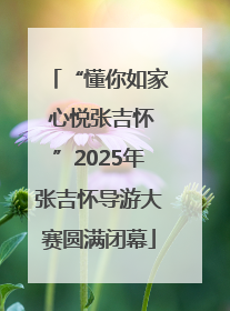 “懂你如家 心悦张吉怀”2025年张吉怀导游大赛圆满闭幕