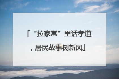 “拉家常”里话孝道，居民故事树新风