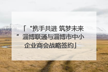 “携手共进 筑梦未来”淄博联通与淄博市中小企业商会战略签约