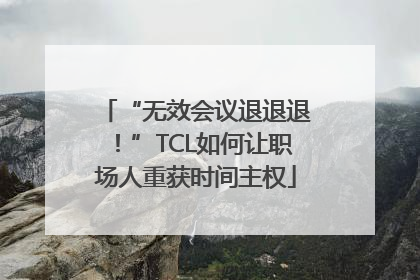 “无效会议退退退！”TCL如何让职场人重获时间主权