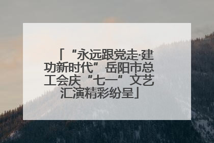 “永远跟党走·建功新时代”岳阳市总工会庆“七一”文艺汇演精彩纷呈