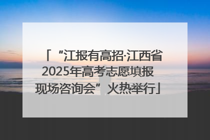 “江报有高招·江西省2025年高考志愿填报现场咨询会”火热举行