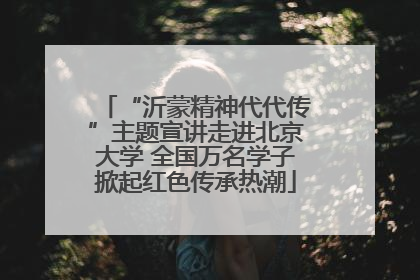 “沂蒙精神代代传”主题宣讲走进北京大学 全国万名学子掀起红色传承热潮