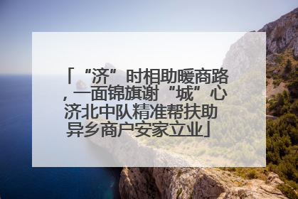 “济”时相助暖商路，一面锦旗谢“城”心 济北中队精准帮扶助异乡商户安家立业