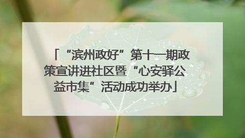 “滨州政好”第十一期政策宣讲进社区暨“心安驿公益市集”活动成功举办