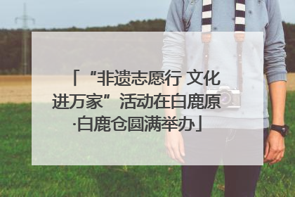 “非遗志愿行 文化进万家”活动在白鹿原·白鹿仓圆满举办