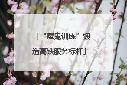 “魔鬼训练”锻造高铁服务标杆
