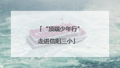 “顶端少年行”走进信阳三小