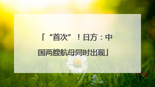 “首次”！日方：中国两艘航母同时出现