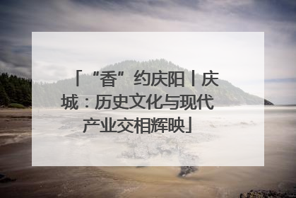 “香”约庆阳丨庆城：历史文化与现代产业交相辉映