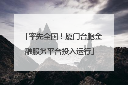 率先全国！厦门台胞金融服务平台投入运行