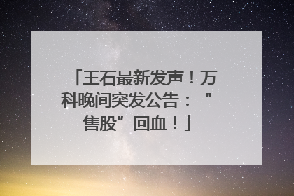 王石最新发声！万科晚间突发公告：“售股”回血！